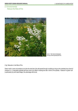 GREEN ROOF DESIGN RESOURCE MANUAL                                                     2. ADVANTAGES OF A GREEN ROOF

2.3 Environmental:
    Reduce the Risk of Fire




                                                                      source: http://www.ecobackyard.
                                                                      com/wp-content/uploads/2007/03/




2.3g Reduction in the Risk of Fire



is particularly dry with dead foliage, this advantage will be lost.
 