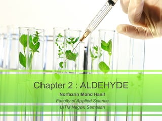 Chapter 2 : ALDEHYDE
Norfazrin Mohd Hanif
Faculty of Applied Science
UiTM Negeri Sembilan

 