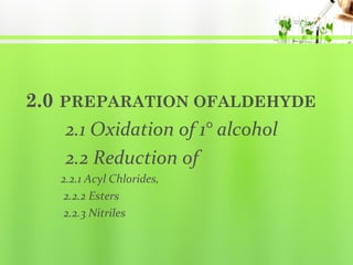 2.0 PREPARATION OFALDEHYDE
2.1 Oxidation of 1° alcohol
2.2 Reduction of
2.2.1 Acyl Chlorides,
2.2.2 Esters
2.2.3 Nitriles

 