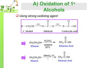 A) Oxidation of 1o
Alcohols
 Using strong oxidizing agent:

O
CH3CH2 OH
Ethanol

H2CrO4
acetone
35oC

CH3 C OH
Ethanoic Acid
O

CH3CH2 OH
Ethanol

KMnO4/ H+

CH3 C OH
Ethanoic Acid

 