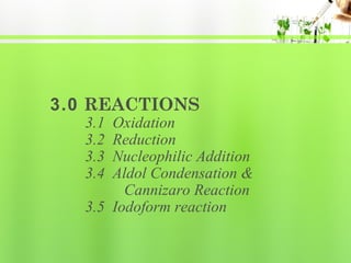 3.0 REACTIONS
3.1
3.2
3.3
3.4

Oxidation
Reduction
Nucleophilic Addition
Aldol Condensation &
Cannizaro Reaction
3.5 Iodoform reaction

 