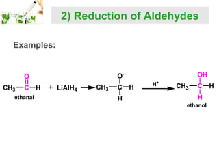 2) Reduction of Aldehydes
Examples:

CH3

C

ethanal

OH

O-

O
H

LiAlH4

CH3

C
H

H

H+

CH3

C
H

ethanol

H

 