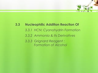 3.3

Nucleophilic Addition Reaction Of
3.3.1 HCN: Cyanohydrin Formation
3.3.2 Ammonia & Its Derivatives
3.3.3 Grignard Reagent :
Formation of Alcohol

 