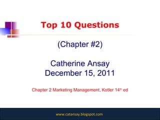 Top 10 Questions (Chapter #2) Catherine Ansay December 15, 2011 Chapter 2 Marketing Management, Kotler 14 th  ed 