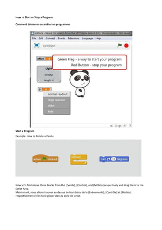 How to Start or Stop a Program
Comment démarrer ou arrêter un programme
Start a Program
Example: How to Rotate a Panda
Now let’s find above three blocks from the [Events], [Control], and [Motion] respectively and drag them to the
Script Area.
Maintenant, nous allons trouver au-dessus de trois blocs de la [Evénements], [Contrôle] et [Motion]
respectivement et les faire glisser dans la zone de script.
 