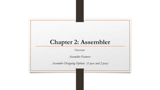 Chapter 2: Assembler
Overview
Assembler Features
Assembler Designing Options (1 pass and 2 pass)
 