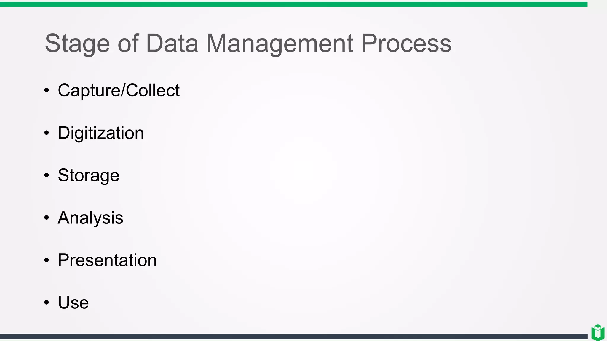 Stage of Data Management Process
• Capture/Collect
• Digitization
• Storage
• Analysis
• Presentation
• Use
 