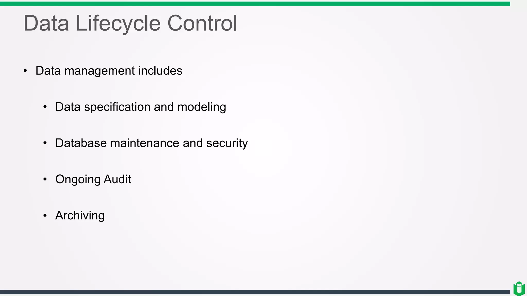 Data Lifecycle Control
• Data management includes
• Data specification and modeling
• Database maintenance and security
• Ongoing Audit
• Archiving
 