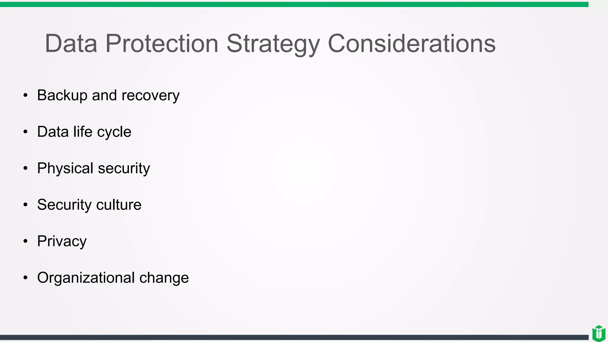 Data Protection Strategy Considerations
• Backup and recovery
• Data life cycle
• Physical security
• Security culture
• Privacy
• Organizational change
 