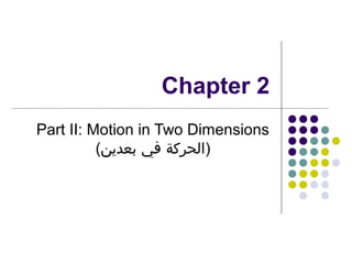 Chapter 2
Part II: Motion in Two Dimensions
(‫)الحركة في بعدين‬

 