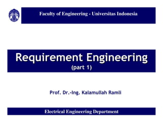 Faculty of Engineering - Universitas Indonesia




Requirement Engineering
                  (part 1)



        Prof. Dr.-Ing. Kalamullah Ramli


      Electrical Engineering Department
 