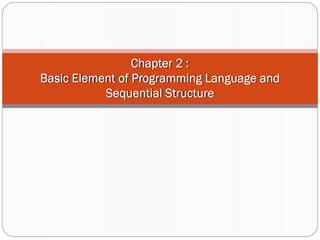 Chapter 2 :
Basic Element of Programming Language and
           Sequential Structure
 