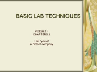 BASIC LAB TECHNIQUES

       MODULE 1
      CHAPTERS 2

        Life cycle of
    A biotech company
 