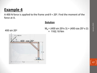 Example 4
A 400 N force is applied to the frame and  = 20o. Find the moment of the
force at A.
Solution
400 sin 20o
400 cos 20o
MA = (400 sin 20ox 3) + (400 cos 20o x 2)
= 1162.18 Nm
January2015
47
 