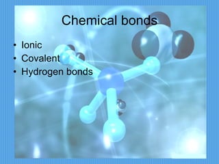 Chemical bonds Ionic  Covalent Hydrogen bonds 