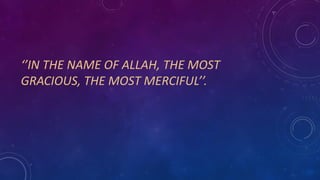 ‘’IN THE NAME OF ALLAH, THE MOST
GRACIOUS, THE MOST MERCIFUL’’.
 