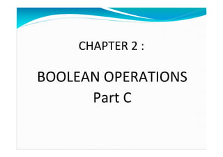 CHAPTER 2 :

BOOLEAN OPERATIONS
Part C

 