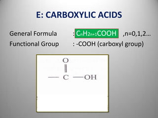 E: CARBOXYLIC ACIDS
General Formula
Functional Group

: CnH2n+1COOH ,n=0,1,2…
: -COOH (carboxyl group)

 