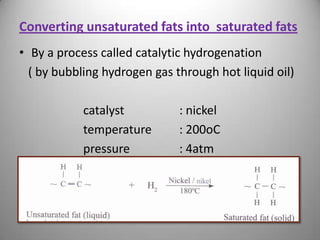 Converting unsaturated fats into saturated fats
• By a process called catalytic hydrogenation
( by bubbling hydrogen gas through hot liquid oil)
catalyst
temperature
pressure
Module 88

: nickel
: 200oC
: 4atm

 