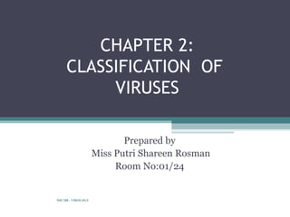 CHAPTER 2:
     CLASSIFICATION OF
          VIRUSES

                           Prepared by
                    Miss Putri Shareen Rosman
                         Room No:01/24


MIC208 - VIROLOGY
                                                1
 