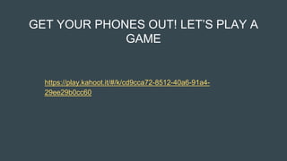 GET YOUR PHONES OUT! LET’S PLAY A
GAME
https://play.kahoot.it/#/k/cd9cca72-8512-40a6-91a4-
29ee29b0cc60
 