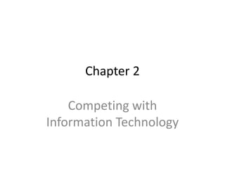 Chapter 2
Competing with
Information Technology
 