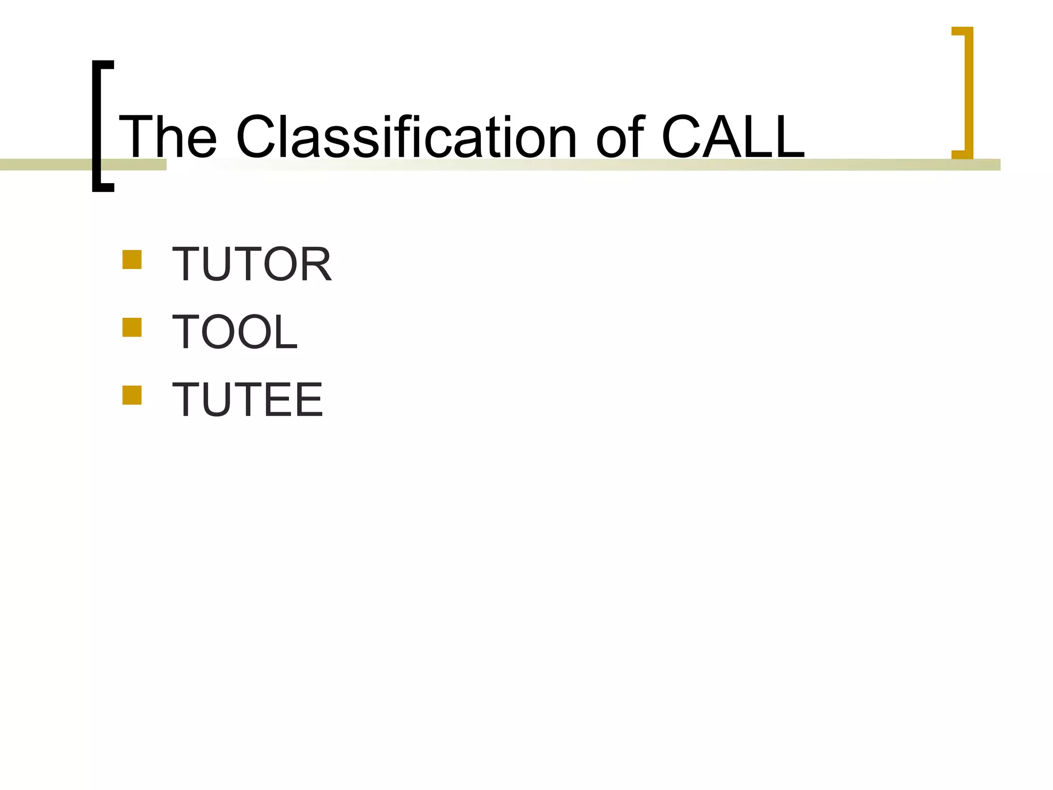 The Classification of CALL
   TUTOR
   TOOL
   TUTEE
 