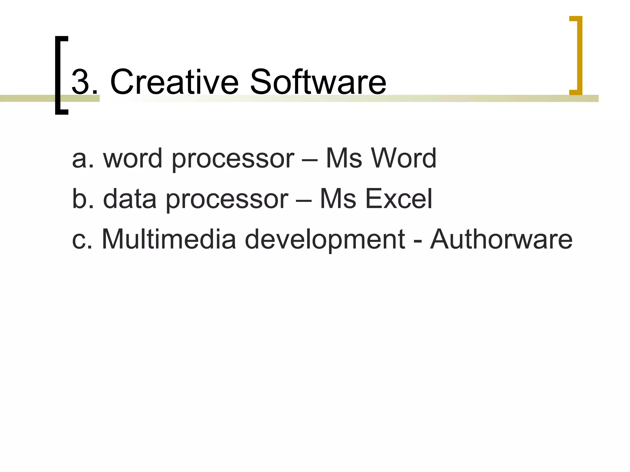 3. Creative Software

a. word processor – Ms Word
b. data processor – Ms Excel
c. Multimedia development - Authorware
 