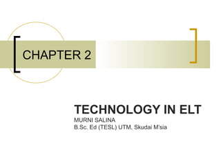 CHAPTER 2



      TECHNOLOGY IN ELT
      MURNI SALINA
      B.Sc. Ed (TESL) UTM, Skudai M’sia
 