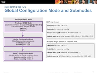 Presentation_ID 16© 2008 Cisco Systems, Inc. All rights reserved. Cisco Confidential
Navigating the IOS
Global Configuration Mode and Submodes
 