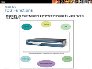 Presentation_ID 9© 2008 Cisco Systems, Inc. All rights reserved. Cisco Confidential
Cisco IOS
IOS Functions
These are the major functions performed or enabled by Cisco routers
and switches.
 