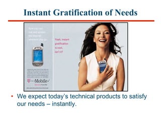 Instant Gratification of Needs
• We expect today’s technical products to satisfy
our needs – instantly.
 