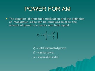 POWER FOR AM The equation of amplitude modulation and the definition of  modulation index can be combined to show the amount of power in a carrier and total signal: 