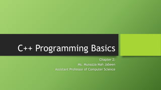 C++ Programming Basics
Chapter 2:
Ms. Munazza Mah Jabeen
Assistant Professor of Computer Science
 