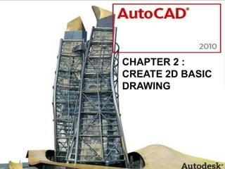 CHAPTER 2 :
CREATE 2D BASIC
DRAWING
 
