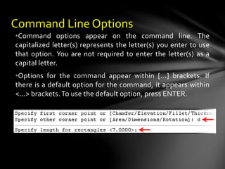 •Command options appear on the command line. The
capitalized letter(s) represents the letter(s) you enter to use
that option. You are not required to enter the letter(s) as a
capital letter.
•Options for the command appear within [...] brackets. If
there is a default option for the command, it appears within
<...> brackets.To use the default option, press ENTER.
Command Line Options
 