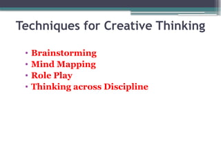 • Brainstorming
• Mind Mapping
• Role Play
• Thinking across Discipline
Techniques for Creative Thinking
 