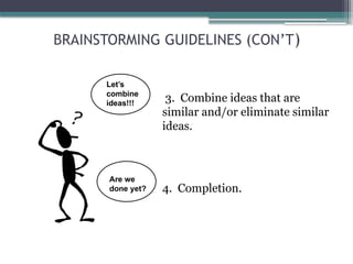 BRAINSTORMING GUIDELINES (CON’T)
3. Combine ideas that are
similar and/or eliminate similar
ideas.
4. Completion.
Let’s
combine
ideas!!!
Are we
done yet?
 