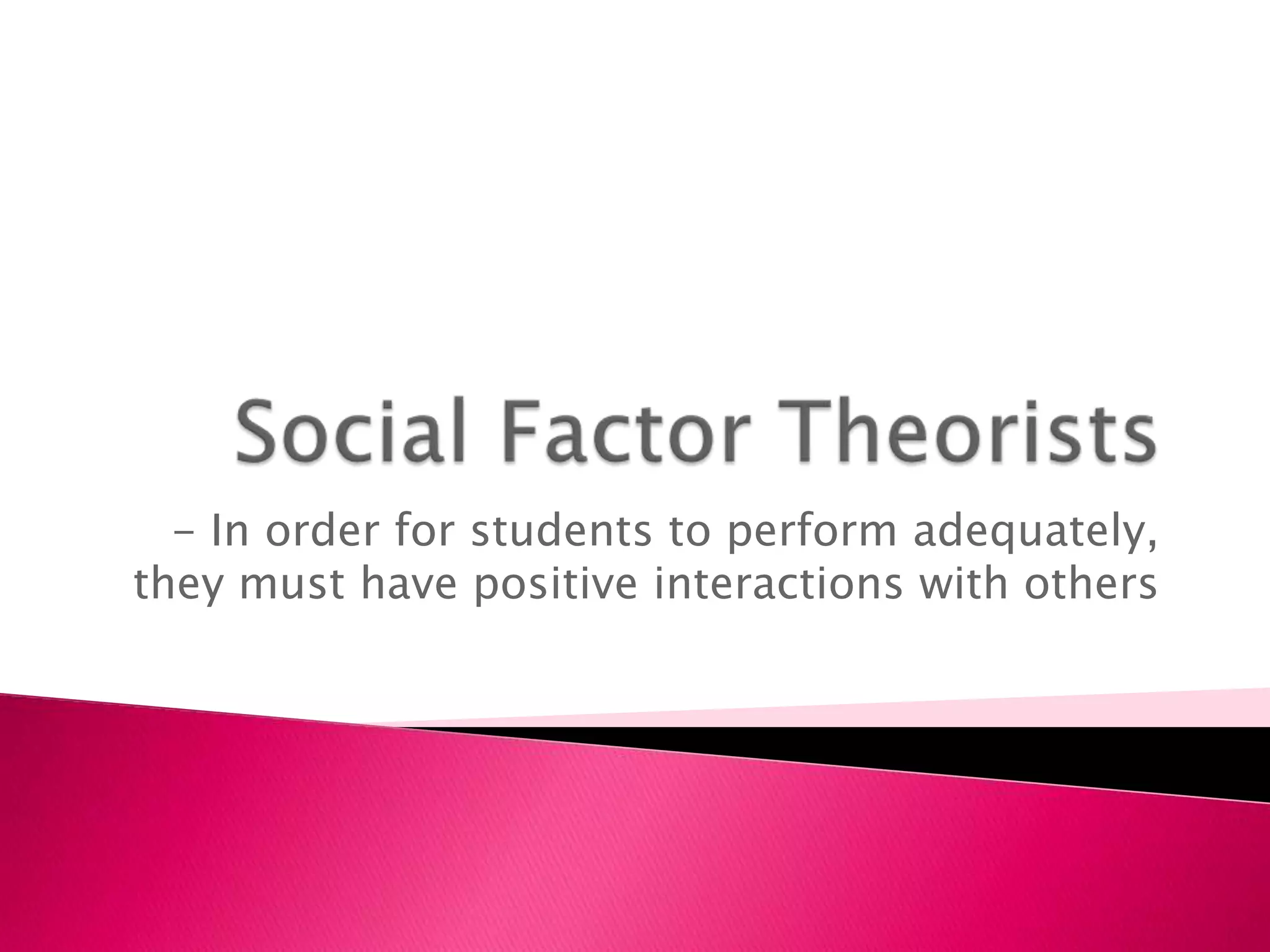 Human Development Theorists- In order for students to perform adequately, they must fully develop at each stage of life
