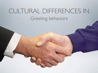 CULTURAL DIFFERENCES IN
Greeting behaviors
 