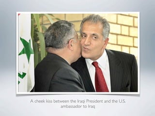A cheek kiss between the Iraqi President and the U.S.
ambassador to Iraq
 