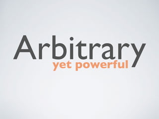 Arbitrary
yet powerful
 