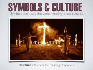 SYMBOLS & CULTURE
Symbols don’t cary the same meaning across cultures
Culture influences the meaning of symbols
 