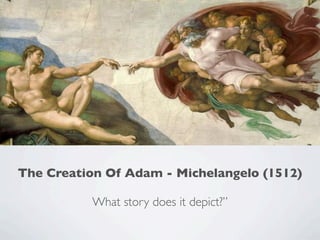 The Creation Of Adam - Michelangelo (1512)
What story does it depict?”
 