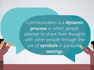 Communication is a dynamic
process in which people
attempt to share their thoughts
with other people through the
use of symbols in particular
settings.
 