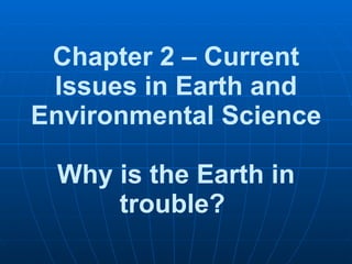 Chapter 2 – Current Issues in Earth and Environmental Science  Why is the Earth in trouble?   