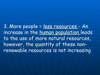 3. More people =  less resources  - An increase in the  human population  leads to the use of more natural resources, however, the quantity of these non-renewable resources is not increasing   