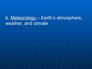 b.  Meteorology  – Earth’s atmosphere, weather, and climate   