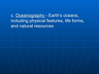 c.  Oceanography  - Earth’s oceans, including physical features, life forms, and natural resources   