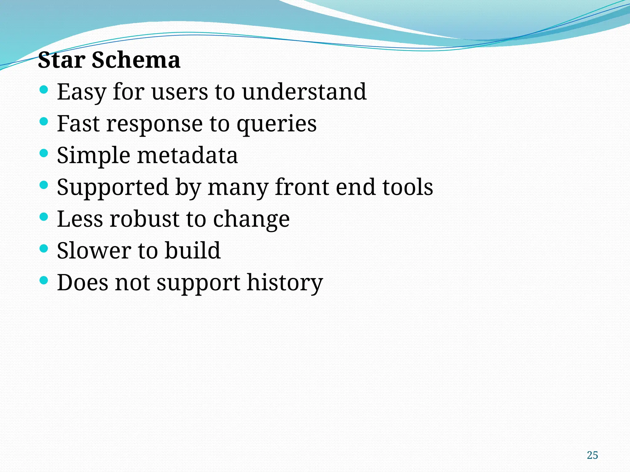25
Star Schema
 Easy for users to understand
 Fast response to queries
 Simple metadata
 Supported by many front end tools
 Less robust to change
 Slower to build
 Does not support history
 